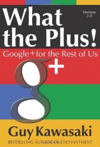 Guy Kawasaki - What the Plus!: Google+ for the Rest of Us