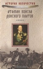 Андрей Венков - Атаман Войска Донского Платов