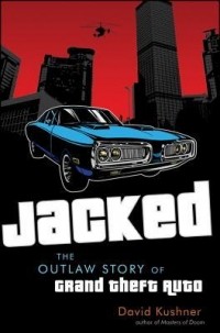 David Kushner - Jacked: The Outlaw Story of Grand Theft Auto
