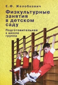 Е. Ф. Желобкович - Физкультурные занятия в детском саду. Подготовительная к школе группа