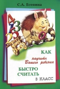 С. А. Есенина - Как научить Вашего ребенка быстро считать. 3 класс