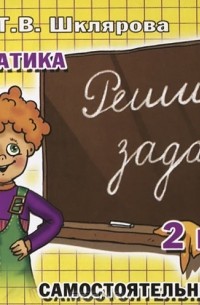 Т. В. Шклярова - Математика. 2 класс. Сборник самостоятельных работ "Реши задачу!"