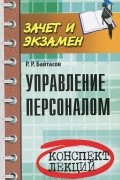 Р. Р. Байтасов - Управление персоналом. Конспект лекций