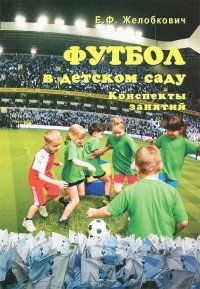 Е. Ф. Желобкович - Футбол в детском саду. Конспекты занятий