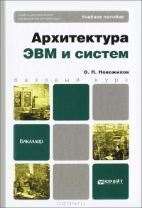 Олег Петрович Новожилов - Архитектура ЭВМ и систем. Учебное пособие
