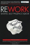 Джейсон Фрайд, Дэвид Хайнемайер Хенссон - Rework. Бизнес без предрассудков