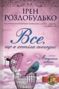 Ірен Роздобудько - Все, що я хотіла сьогодні (сборник)