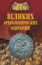 Андрей Низовский - 100 великих археологических открытий