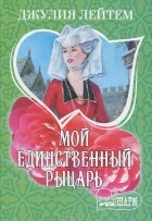 Джулия Лейтем - Мой единственный рыцарь