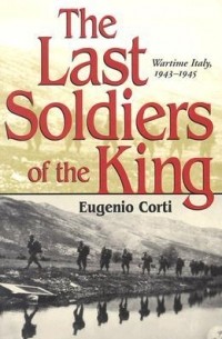 Eugenio Corti - The Last Soldiers of the King: Life in Wartime Italy, 1943-1945