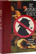 Не только Холмс. Детектив времен Конан Дойла