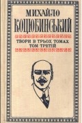 Михайло Коцюбинський - Твори в трьох томах. Том третій