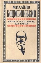 Михайло Коцюбинський - Твори в трьох томах. Том третій