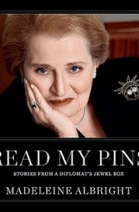 Мадлен Олбрайт - Read My Pins: Stories from a Diplomat's Jewel Box