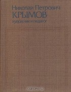  - Николай Петрович Крымов - художник и педагог. Статьи, воспоминания