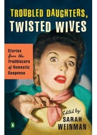 Sarah Weinman - Troubled Daughters, Twisted Wives: Stories from the Trailblazers of Domestic Suspense
