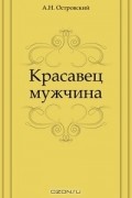 Александр Островский - Красавец мужчина