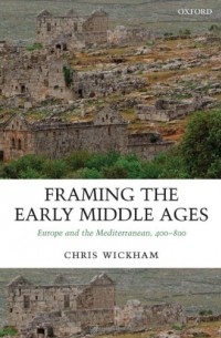 Крис Уикхем - Framing the Early Middle Ages: Europe and the Mediterranean, 400-800