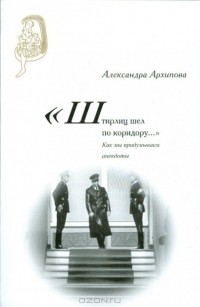 Александра Архипова - «Штирлиц шел по коридору…»: Как мы придумываем анекдоты