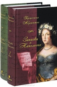 Герцогиня Абрантес - Записки, или Исторические воспоминания о Наполеоне