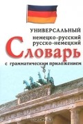  - Немецко-русский, русско-немецкий универсальный словарь с грамматическим приложением