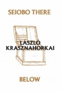 Laszlo Krasznahorkai - Seiobo There Below