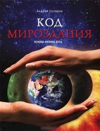 Андрей Скляров - Код мироздания. Основы физики духа
