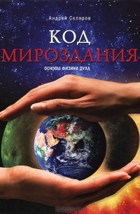 Андрей Скляров - Код мироздания. Основы физики духа