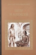 Дмитрий Мережковский - Пётр и Алексей