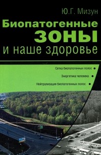 Ю. Г. Мизун - Биопатогенные зоны и наше здоровье