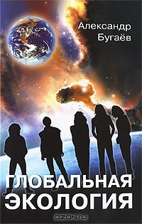 Александр Бугаев - Глобальная экология. Концептуальные основы
