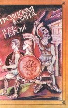 Е. Тудоровская - Троянская война и ее герои