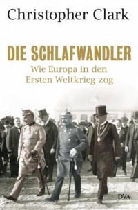 Кристофер Кларк - Die Schlafwandler: Wie Europa in den Ersten Weltkrieg zog