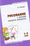 Е. А. Янушко - Рисование с детьми раннего возраста (1-3 года)