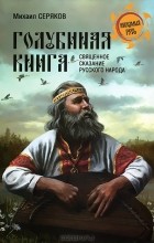 Михаил Серяков - Голубиная книга. Священное сказание русского народа