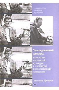 Александр Прохоров - Унаследованный дискурс. Парадигмы сталинской культуры в литературе и кинематографе "оттепели"