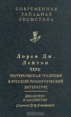 Лорен Дж. Лейтон - Эзотерическая традиция в русской романтической литературе