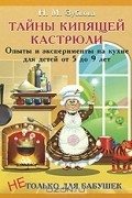 Тайны кипящей кастрюли. Опыты и эксперименты на кухне для детей от 5 до 9 лет