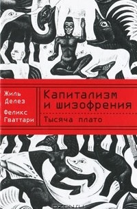 Жиль Делез, Феликс Гваттари - Тысяча плато. Капитализм и шизофрения