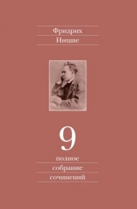 Фридрих Ницше - Полное собрание сочинений в 13 томах. Том 09: Черновики и наброски 1880—1882 гг.