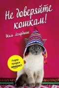 Жиль Легардинье - Не доверяйте кошкам!