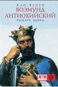 Жан Флори - Боэмунд Антиохийский. Рыцарь удачи