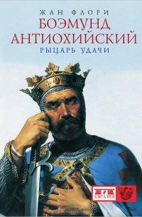 Боэмунд Антиохийский. Рыцарь удачи