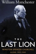 Уильям Манчестер - The Last Lion: Winston Spencer Churchill, Alone 1932-1940