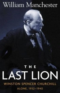 Уильям Манчестер - The Last Lion: Winston Spencer Churchill, Alone 1932-1940
