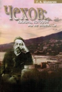 Геннадий Шалюгин - Чехов: «Жизнь, которой мы не знаем…»