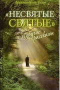 Архимандрит Тихон  - "Несвятые святые" и другие рассказы