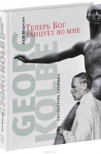 Ю. П. Маркин - Теперь бог танцует во мне. Georg Kolbe. 1877-1947. Скульптура. Графика