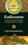 Трое Посвященных - Кибалион. Герметическая философия Древнего Египта и Греции