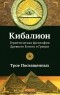 Трое Посвященных - Кибалион. Герметическая философия Древнего Египта и Греции